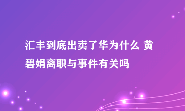 汇丰到底出卖了华为什么 黄碧娟离职与事件有关吗