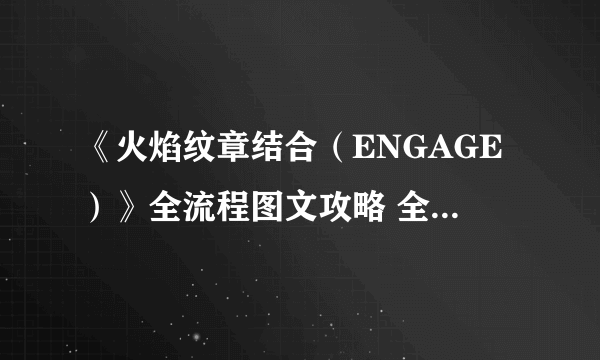 《火焰纹章结合（ENGAGE）》全流程图文攻略 全战斗关卡攻略