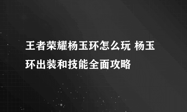 王者荣耀杨玉环怎么玩 杨玉环出装和技能全面攻略