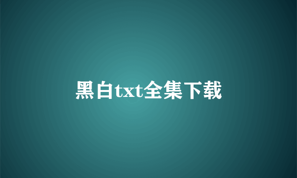 黑白txt全集下载