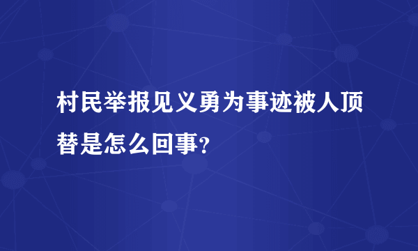 村民举报见义勇为事迹被人顶替是怎么回事？