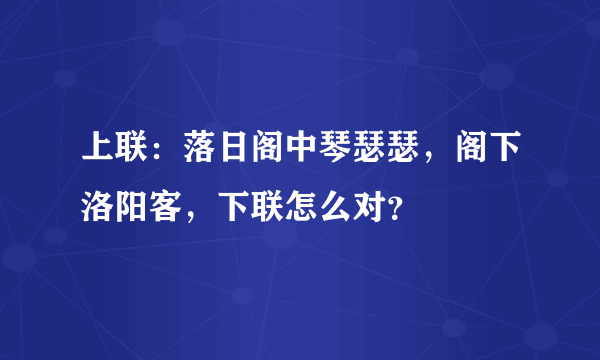 上联：落日阁中琴瑟瑟，阁下洛阳客，下联怎么对？