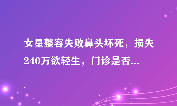 女星整容失败鼻头坏死，损失240万欲轻生，门诊是否需要承担责任？