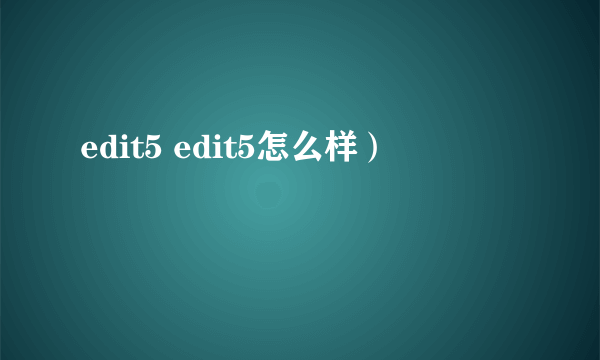 edit5 edit5怎么样）