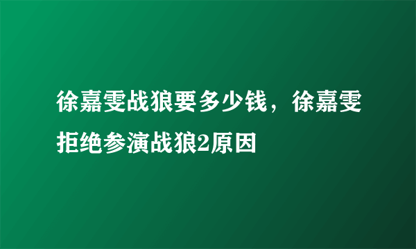 徐嘉雯战狼要多少钱，徐嘉雯拒绝参演战狼2原因