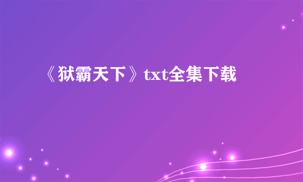 《狱霸天下》txt全集下载