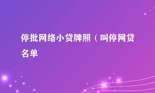 停批网络小贷牌照（叫停网贷名单