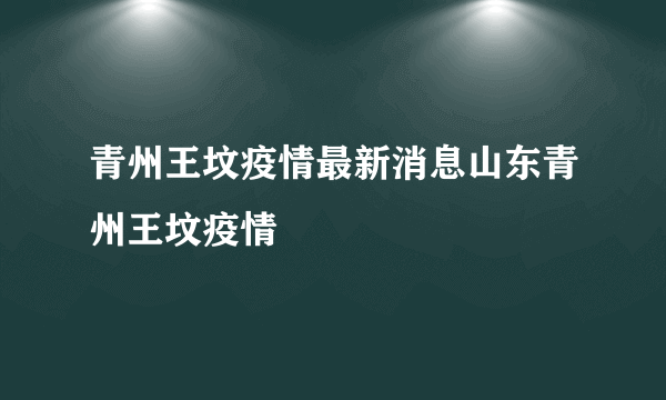 青州王坟疫情最新消息山东青州王坟疫情