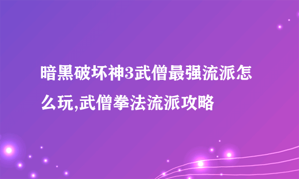 暗黑破坏神3武僧最强流派怎么玩,武僧拳法流派攻略