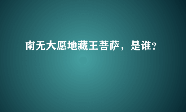 南无大愿地藏王菩萨，是谁？