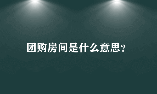 团购房间是什么意思？