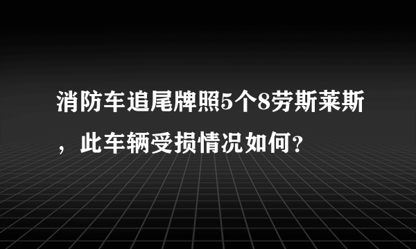 消防车追尾牌照5个8劳斯莱斯，此车辆受损情况如何？