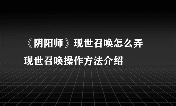 《阴阳师》现世召唤怎么弄 现世召唤操作方法介绍