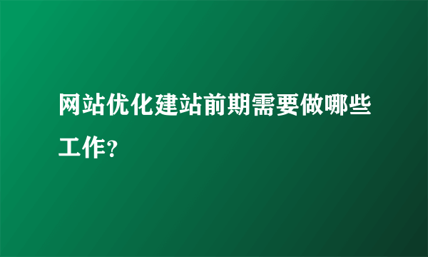 网站优化建站前期需要做哪些工作？