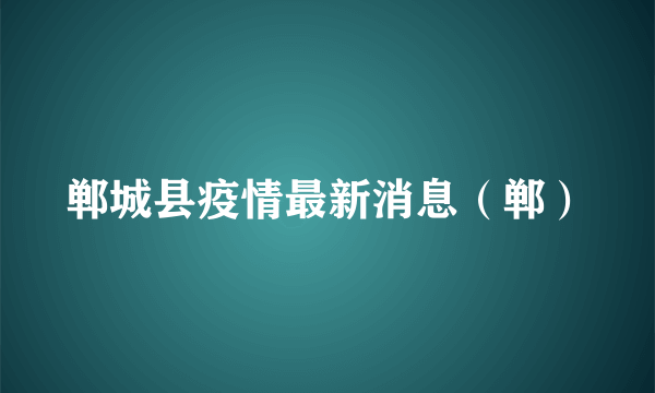 郸城县疫情最新消息（郸）