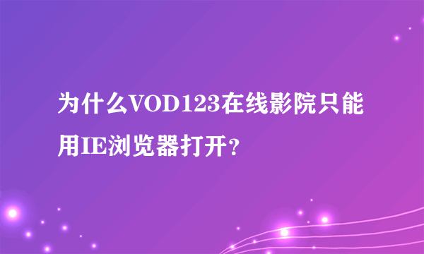 为什么VOD123在线影院只能用IE浏览器打开？