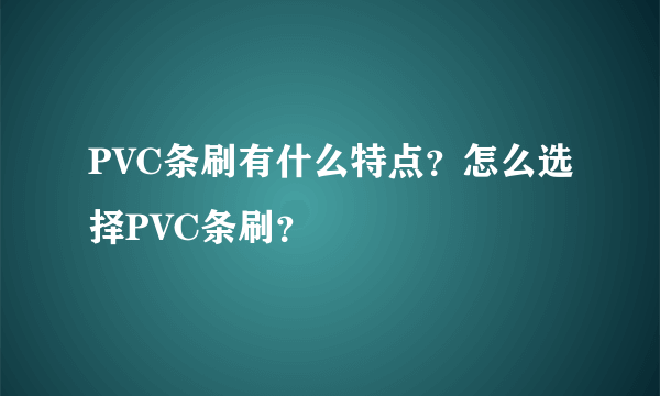 PVC条刷有什么特点？怎么选择PVC条刷？