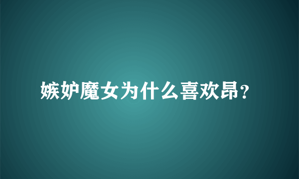 嫉妒魔女为什么喜欢昂？