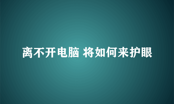 离不开电脑 将如何来护眼