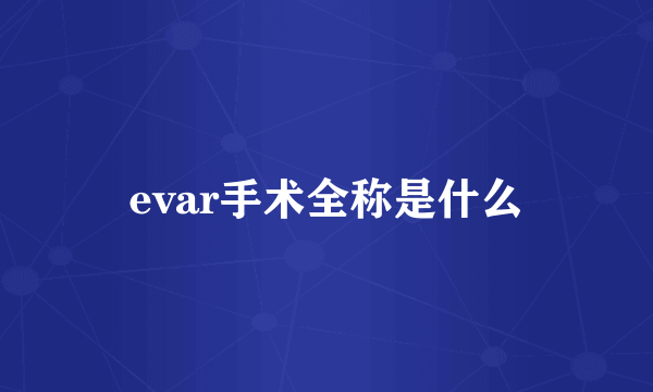 evar手术全称是什么