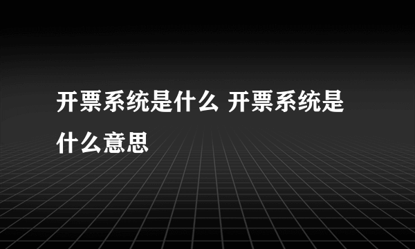 开票系统是什么 开票系统是什么意思