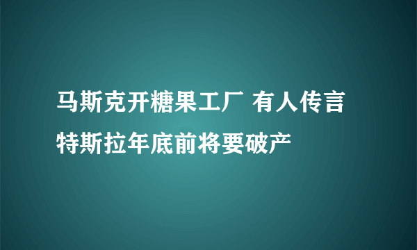 马斯克开糖果工厂 有人传言特斯拉年底前将要破产