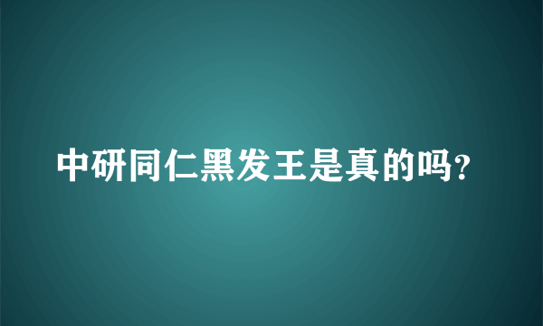 中研同仁黑发王是真的吗？