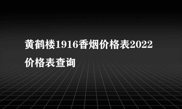 黄鹤楼1916香烟价格表2022价格表查询