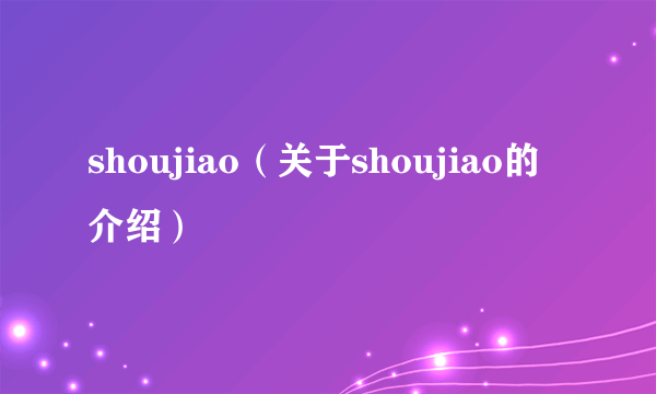 shoujiao（关于shoujiao的介绍）