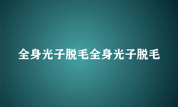 全身光子脱毛全身光子脱毛