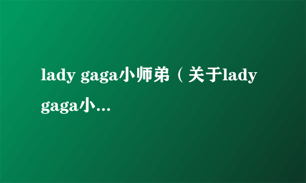 lady gaga小师弟（关于lady gaga小师弟的介绍）