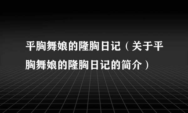 平胸舞娘的隆胸日记（关于平胸舞娘的隆胸日记的简介）