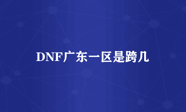 DNF广东一区是跨几