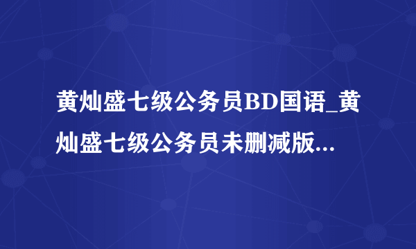 黄灿盛七级公务员BD国语_黄灿盛七级公务员未删减版在线观看