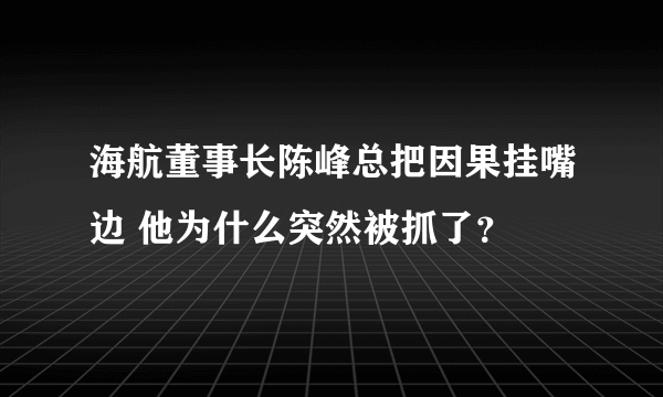 海航董事长陈峰总把因果挂嘴边 他为什么突然被抓了？