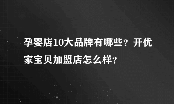 孕婴店10大品牌有哪些？开优家宝贝加盟店怎么样？