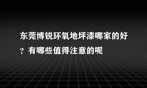 东莞博锐环氧地坪漆哪家的好？有哪些值得注意的呢