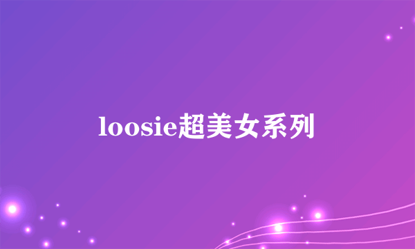 loosie超美女系列