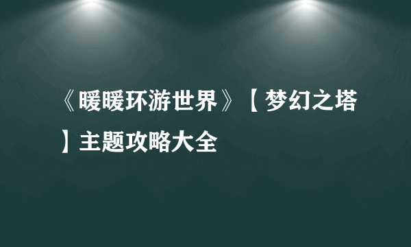 《暖暖环游世界》【梦幻之塔】主题攻略大全