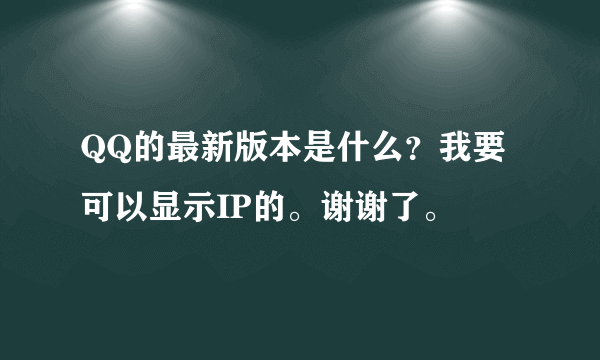 QQ的最新版本是什么？我要可以显示IP的。谢谢了。