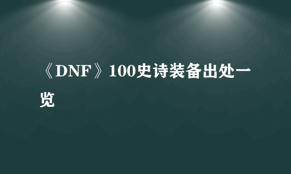 《DNF》100史诗装备出处一览