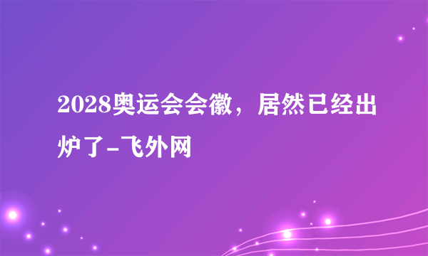 2028奥运会会徽，居然已经出炉了-飞外网