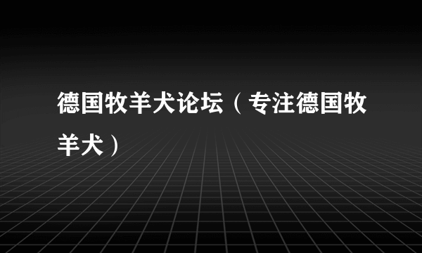 德国牧羊犬论坛（专注德国牧羊犬）