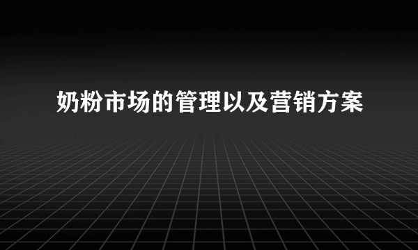 奶粉市场的管理以及营销方案