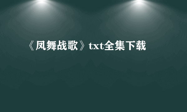 《凤舞战歌》txt全集下载