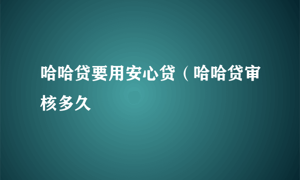 哈哈贷要用安心贷（哈哈贷审核多久