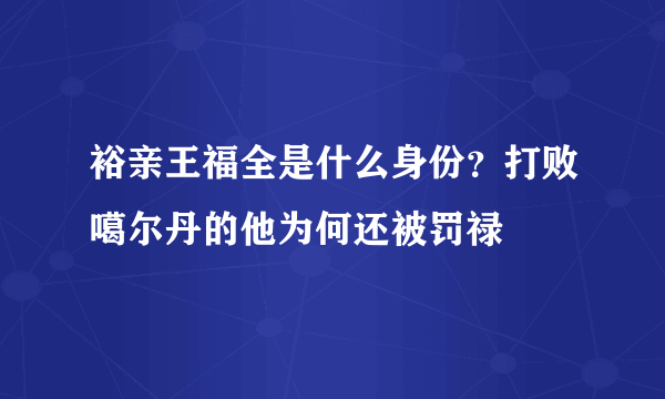 裕亲王福全是什么身份？打败噶尔丹的他为何还被罚禄