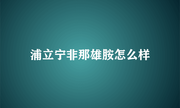 浦立宁非那雄胺怎么样