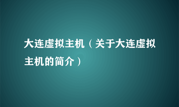 大连虚拟主机（关于大连虚拟主机的简介）