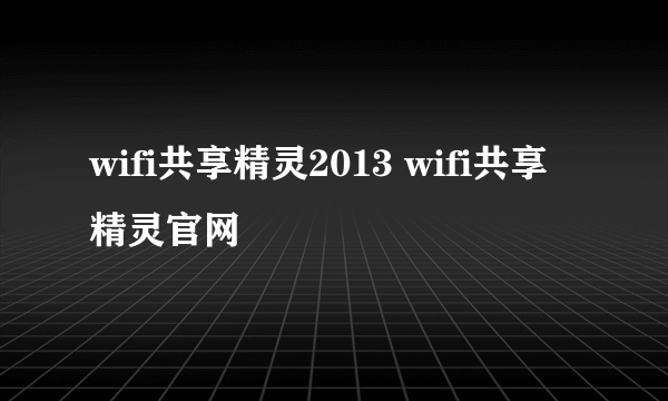 wifi共享精灵2013 wifi共享精灵官网